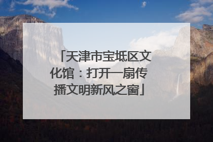 天津市宝坻区文化馆：打开一扇传播文明新风之窗