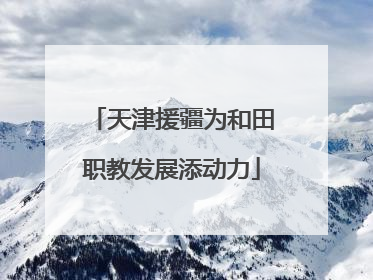天津援疆为和田职教发展添动力