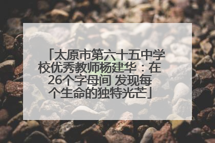 太原市第六十五中学校优秀教师杨建华：在26个字母间 发现每个生命的独特光芒