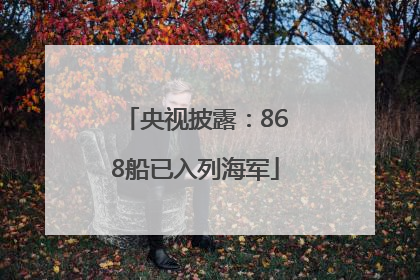 央视披露：868船已入列海军