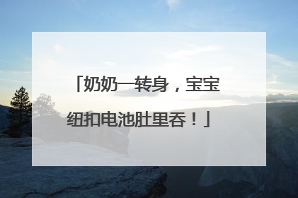 奶奶一转身，宝宝纽扣电池肚里吞！