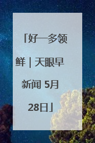 好一多领鲜｜天眼早新闻 5月28日