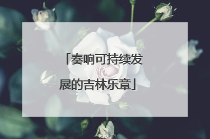 奏响可持续发展的吉林乐章