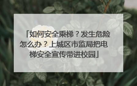 如何安全乘梯？发生危险怎么办？上城区市监局把电梯安全宣传带进校园