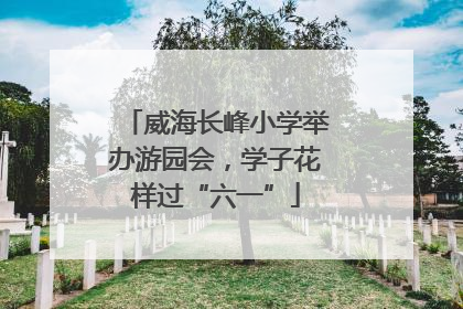 威海长峰小学举办游园会，学子花样过“六一”