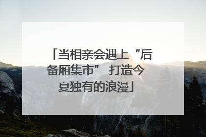 当相亲会遇上“后备厢集市” 打造今夏独有的浪漫