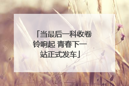 当最后一科收卷铃响起 青春下一站正式发车