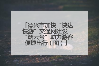 德兴市加快“快达慢游”交通网建设 “烟云号”助力游客便捷出行（图）