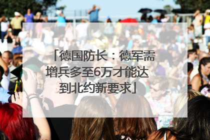 德国防长：德军需增兵多至6万才能达到北约新要求