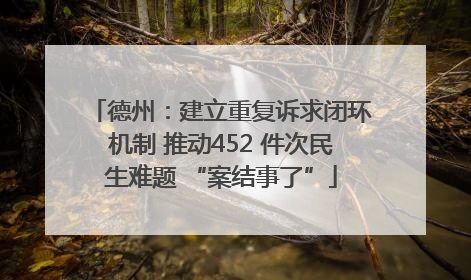 德州：建立重复诉求闭环机制 推动452 件次民生难题 “案结事了”