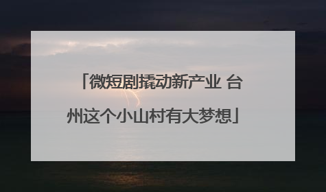 微短剧撬动新产业 台州这个小山村有大梦想