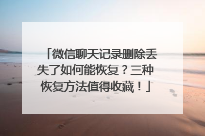 微信聊天记录删除丢失了如何能恢复？三种恢复方法值得收藏！
