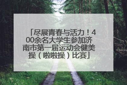 尽展青春与活力！400余名大学生参加济南市第一届运动会健美操（啦啦操）比赛