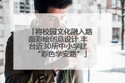 将校园文化融入路面彩绘创意设计 丰台近30所中小学建“彩色学安路”