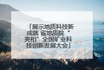 展示地质科技新成就 省地质院“亮相”全国矿业科技创新发展大会