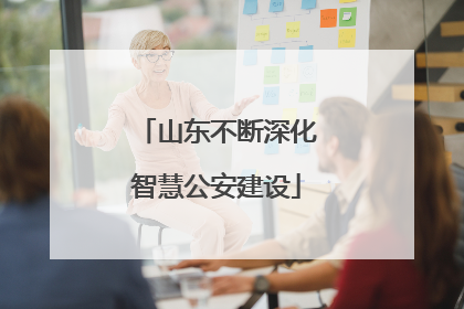 山东不断深化智慧公安建设