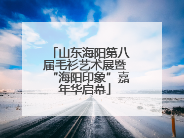 山东海阳第八届毛衫艺术展暨“海阳印象”嘉年华启幕