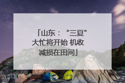 山东：“三夏”大忙将开始 机收减损在田间