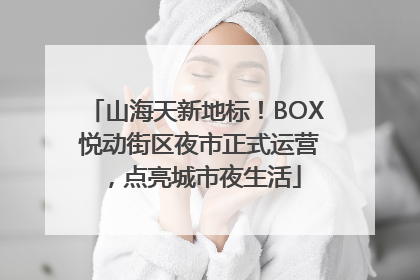 山海天新地标！BOX 悦动街区夜市正式运营，点亮城市夜生活