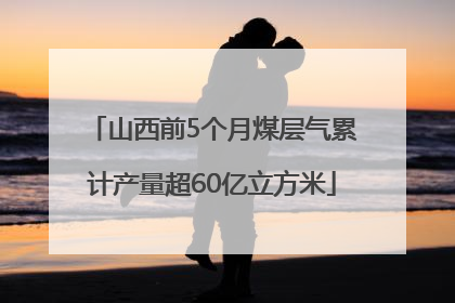 山西前5个月煤层气累计产量超60亿立方米