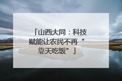 山西大同：科技赋能让农民不再“靠天吃饭”