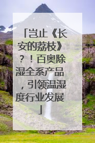 岂止《长安的荔枝》？！百奥除湿全系产品，引领温湿度行业发展