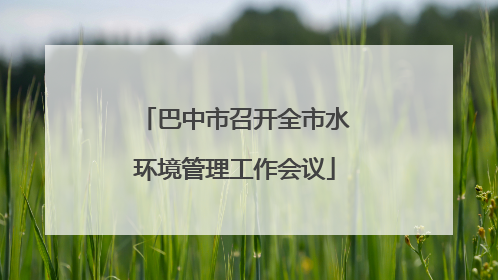 巴中市召开全市水环境管理工作会议