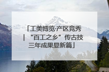 工美博览·产区竞秀｜“百工之乡”传古技 三年成果显新篇
