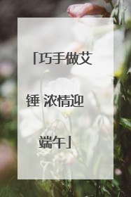 巧手做艾锤 浓情迎端午
