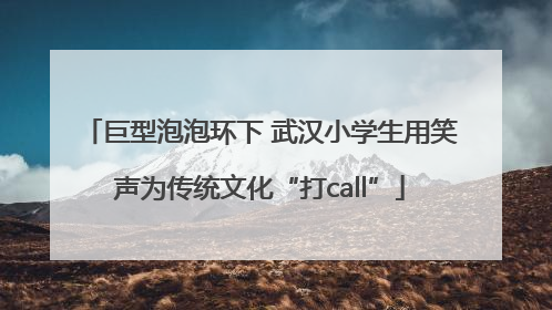 巨型泡泡环下 武汉小学生用笑声为传统文化“打call”