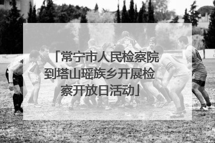 常宁市人民检察院到塔山瑶族乡开展检察开放日活动