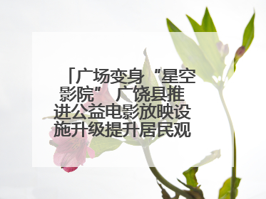 广场变身“星空影院” 广饶县推进公益电影放映设施升级提升居民观影体验
