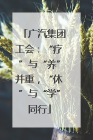 广汽集团工会：“疗”与“养”并重，“休”与“学”同行