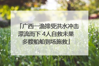 广西一渔排受洪水冲击漂流而下 4人自救未果多艘船舶到场施救