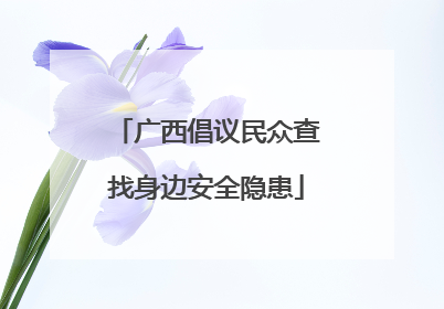 广西倡议民众查找身边安全隐患
