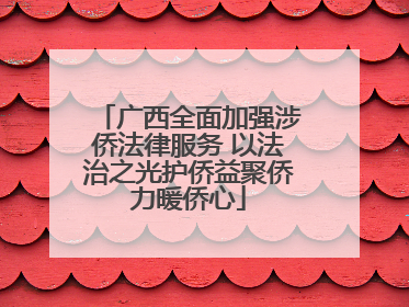 广西全面加强涉侨法律服务 以法治之光护侨益聚侨力暖侨心
