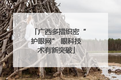 广西多措织密“护眼网” 眼科技术有新突破