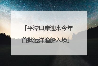 平潭口岸迎来今年首批远洋渔船入境
