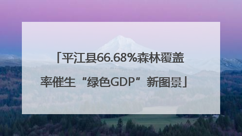 平江县66.68%森林覆盖率催生“绿色GDP”新图景