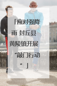 应对强降雨 封丘县黄陵镇开展“敲门行动”