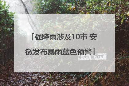 强降雨涉及10市 安徽发布暴雨蓝色预警