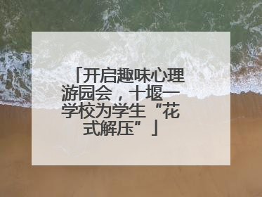 开启趣味心理游园会，十堰一学校为学生“花式解压”