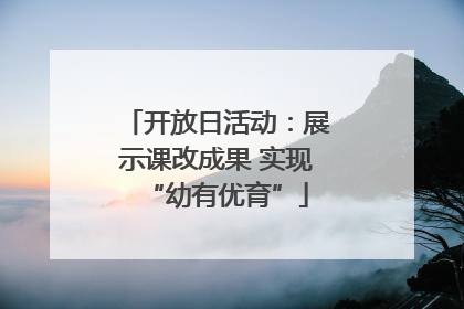 开放日活动：展示课改成果 实现“幼有优育”