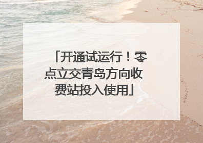 开通试运行！零点立交青岛方向收费站投入使用