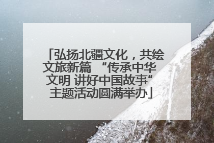 弘扬北疆文化，共绘文旅新篇 “传承中华文明 讲好中国故事” 主题活动圆满举办