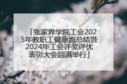 张家界学院工会2025年教职工健康跑总结暨2024年工会评奖评优表彰大会圆满举行