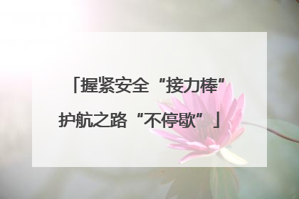 握紧安全“接力棒”护航之路“不停歇”
