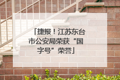 捷报！江苏东台市公安局荣获“国字号”荣誉