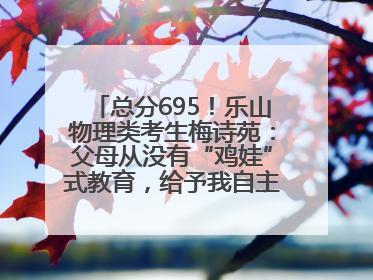 总分695！乐山物理类考生梅诗苑：父母从没有“鸡娃”式教育，给予我自主成长空间