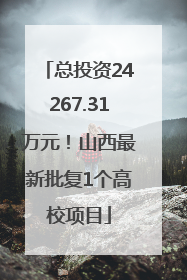 总投资24267.31万元！山西最新批复1个高校项目